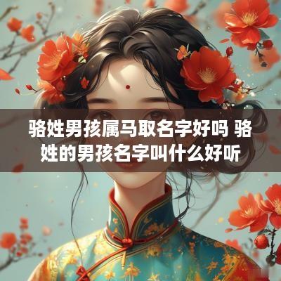 骆姓男孩属马取名字好吗 骆姓的男孩名字叫什么好听