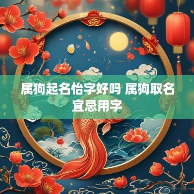 属狗起名怡字好吗 属狗取名宜忌用字
