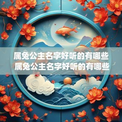 属兔公主名字好听的有哪些 属兔公主名字好听的有哪些呢
