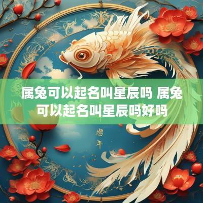 属兔可以起名叫星辰吗 属兔可以起名叫星辰吗好吗