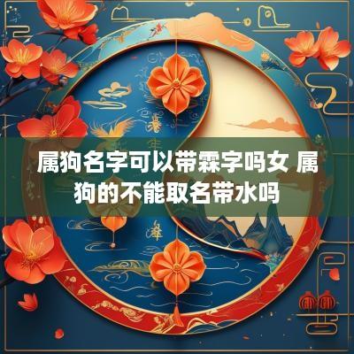 属狗名字可以带霖字吗女 属狗的不能取名带水吗