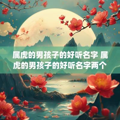 属虎的男孩子的好听名字 属虎的男孩子的好听名字两个字