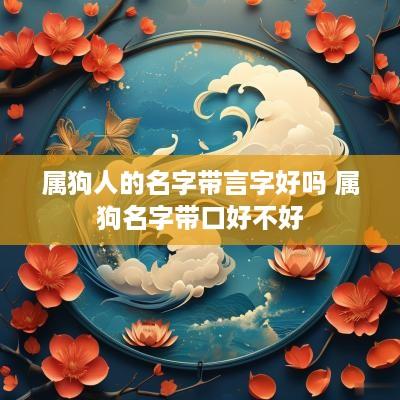 属狗人的名字带言字好吗 属狗名字带口好不好
