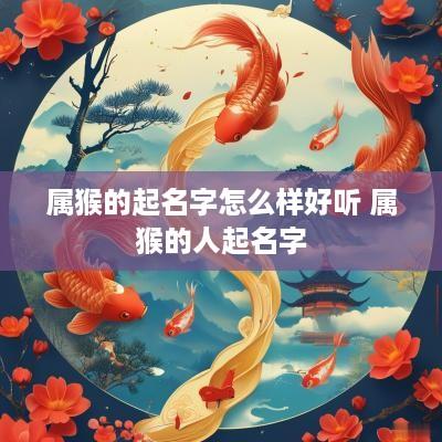 属猴的起名字怎么样好听 属猴的人起名字