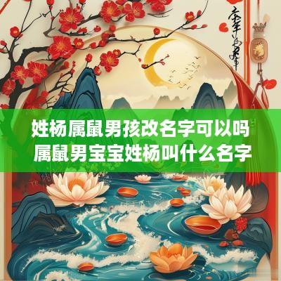 姓杨属鼠男孩改名字可以吗 属鼠男宝宝姓杨叫什么名字啊