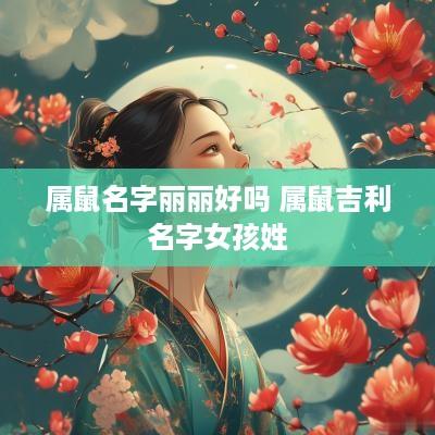属鼠名字丽丽好吗 属鼠吉利名字女孩姓