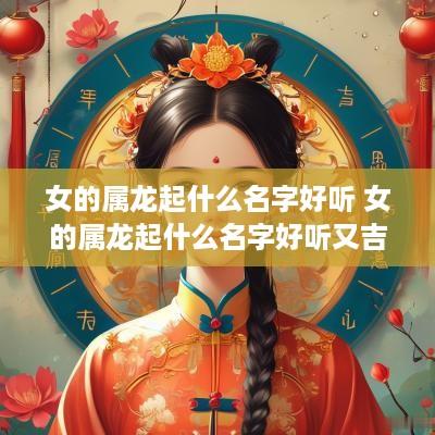 女的属龙起什么名字好听 女的属龙起什么名字好听又吉祥