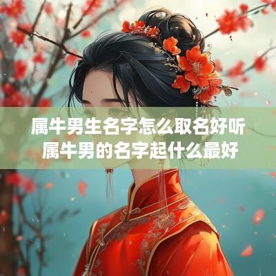 属牛男生名字怎么取名好听 属牛男的名字起什么最好