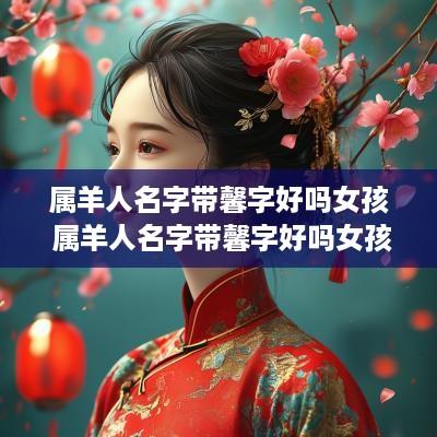 属羊人名字带馨字好吗女孩 属羊人名字带馨字好吗女孩子