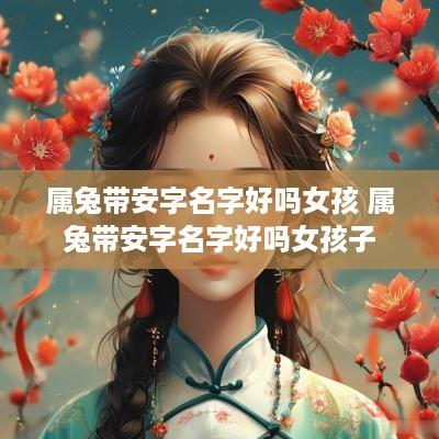 属兔带安字名字好吗女孩 属兔带安字名字好吗女孩子