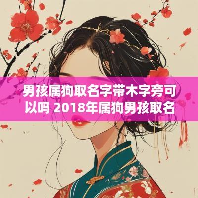 男孩属狗取名字带木字旁可以吗 2018年属狗男孩取名带木字旁