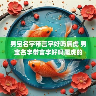 男宝名字带言字好吗属虎 男宝名字带言字好吗属虎的