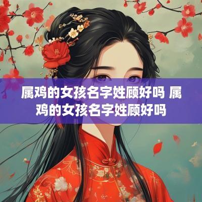 属鸡的女孩名字姓顾好吗 属鸡的女孩名字姓顾好吗