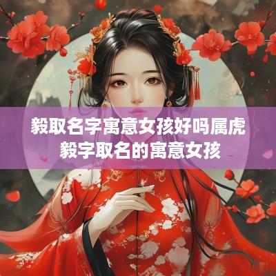 毅取名字寓意女孩好吗属虎 毅字取名的寓意女孩