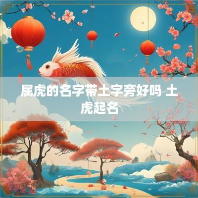 属虎的名字带土字旁好吗 土虎起名