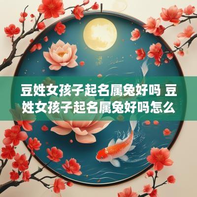 豆姓女孩子起名属兔好吗 豆姓女孩子起名属兔好吗怎么取