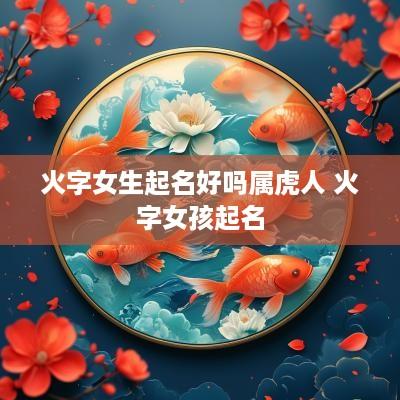 火字女生起名好吗属虎人 火字女孩起名