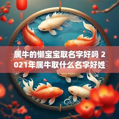 属牛的懒宝宝取名字好吗 2025年属牛取什么名字好姓赖