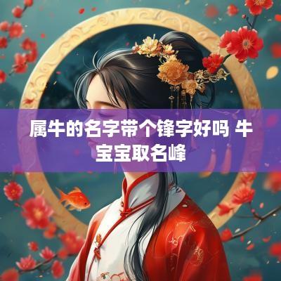 属牛的名字带个锋字好吗 牛宝宝取名峰