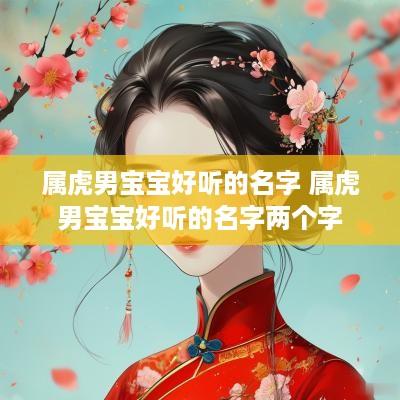 属虎男宝宝好听的名字 属虎男宝宝好听的名字两个字