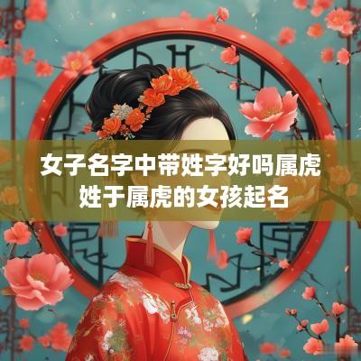 女子名字中带姓字好吗属虎 姓于属虎的女孩起名