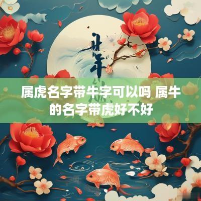 属虎名字带牛字可以吗 属牛的名字带虎好不好