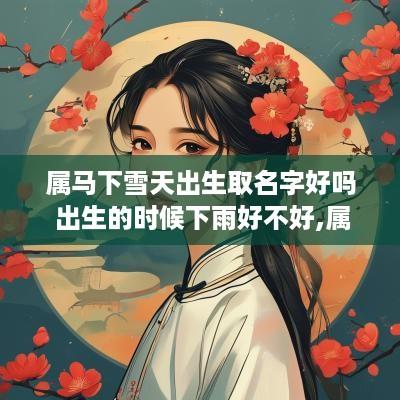 属马下雪天出生取名字好吗 出生的时候下雨好不好,属马