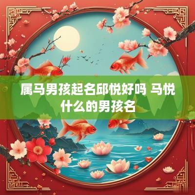 属马男孩起名邱悦好吗 马悦什么的男孩名