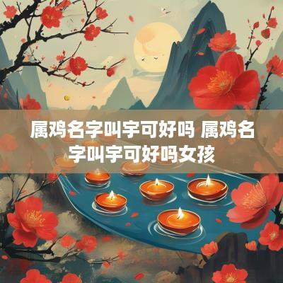 属鸡名字叫宇可好吗 属鸡名字叫宇可好吗女孩