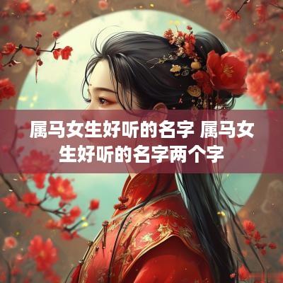 属马女生好听的名字 属马女生好听的名字两个字