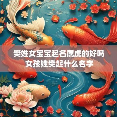 樊姓女宝宝起名属虎的好吗 女孩姓樊起什么名字