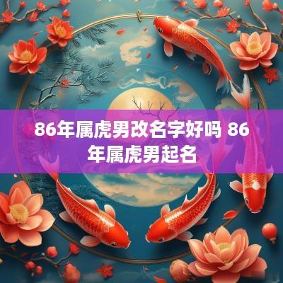 86年属虎男改名字好吗 86年属虎男起名