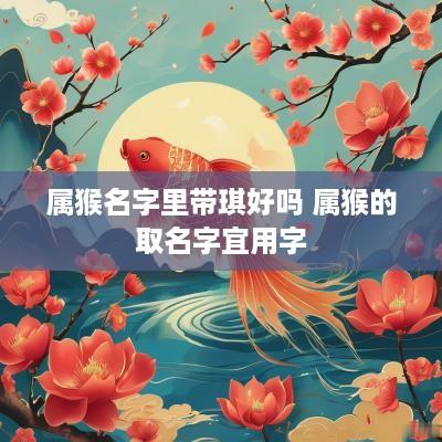 属猴名字里带琪好吗 属猴的取名字宜用字