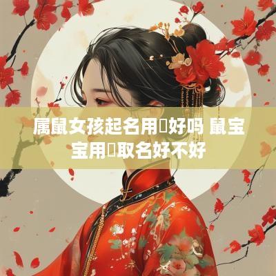 属鼠女孩起名用喆好吗 鼠宝宝用喆取名好不好