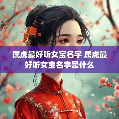 属虎最好听女宝名字 属虎最好听女宝名字是什么
