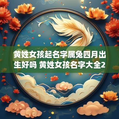 黄姓女孩起名字属兔四月出生好吗 黄姓女孩名字大全2025年属兔