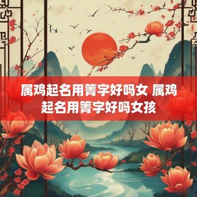属鸡起名用箐字好吗女 属鸡起名用箐字好吗女孩