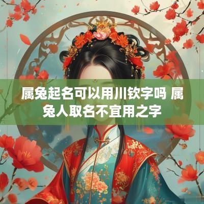 属兔起名可以用川钦字吗 属兔人取名不宜用之字