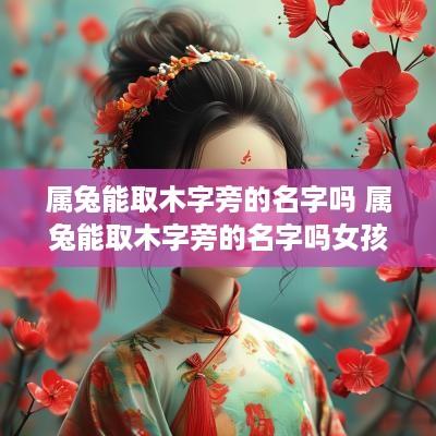 属兔能取木字旁的名字吗 属兔能取木字旁的名字吗女孩