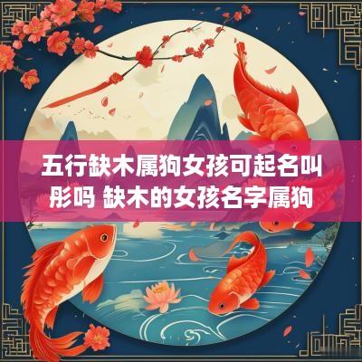 五行缺木属狗女孩可起名叫彤吗 缺木的女孩名字属狗