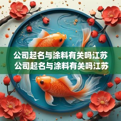 公司起名与涂料有关吗江苏 公司起名与涂料有关吗江苏