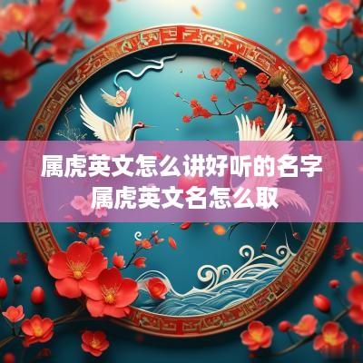属虎英文怎么讲好听的名字 属虎英文名怎么取