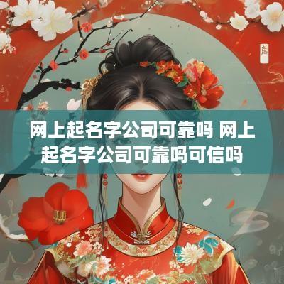 网上起名字公司可靠吗 网上起名字公司可靠吗可信吗