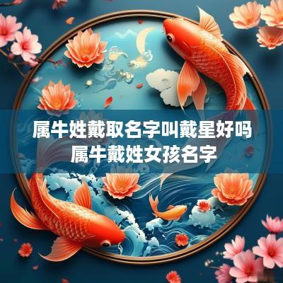 属牛姓戴取名字叫戴星好吗 属牛戴姓女孩名字