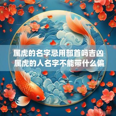 属虎的名字忌用部首吗吉凶 属虎的人名字不能带什么偏旁