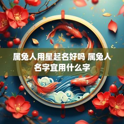 属兔人用星起名好吗 属兔人名字宜用什么字