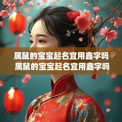 属鼠的宝宝起名宜用鑫字吗 属鼠的宝宝起名宜用鑫字吗女孩