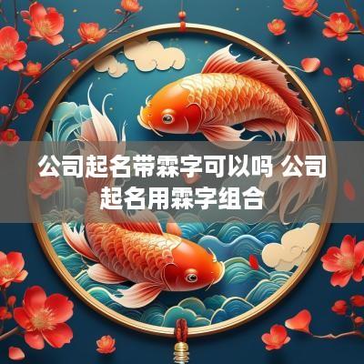 公司起名带霖字可以吗 公司起名用霖字组合