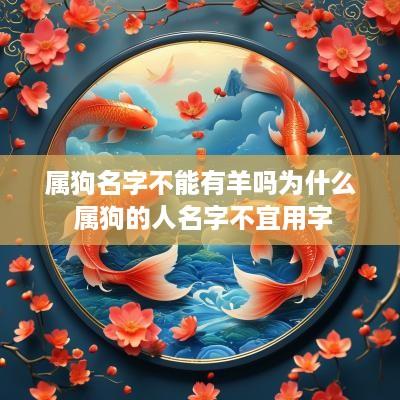 属狗名字不能有羊吗为什么 属狗的人名字不宜用字