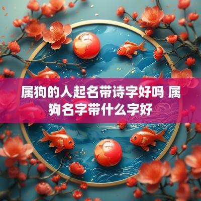 属狗的人起名带诗字好吗 属狗名字带什么字好